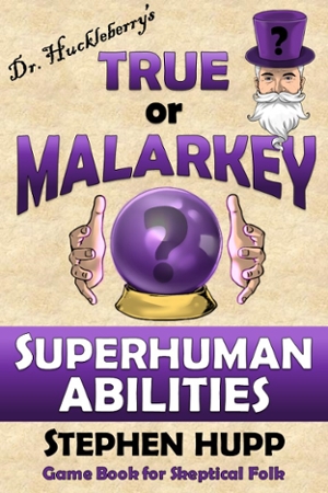 Dr. Huckleberry’s TRUE or MALARKEY? Superhuman Abilities will be available soon on Amazon.