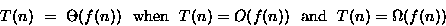 \begin{displaymath}
T(n) ~=~ \Theta(f(n)) ~~{\rm when}~~ T(n) = O(f(n)) ~~{\rm and}~~ 
 T(n) = \Omega(f(n))\end{displaymath}